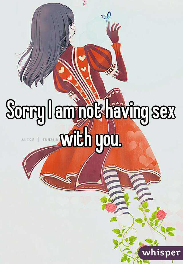 Sorry I am not having sex with you. 