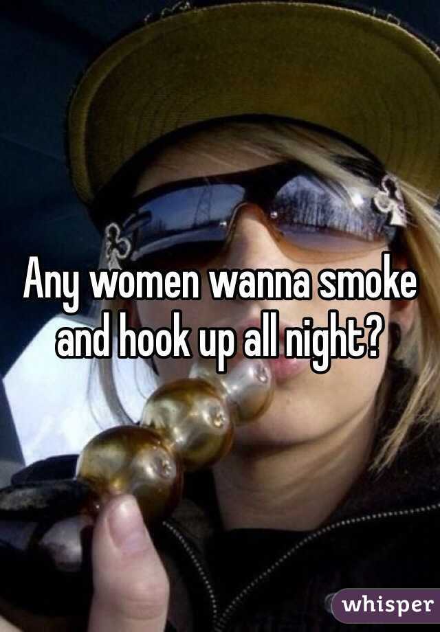 Any women wanna smoke and hook up all night? 