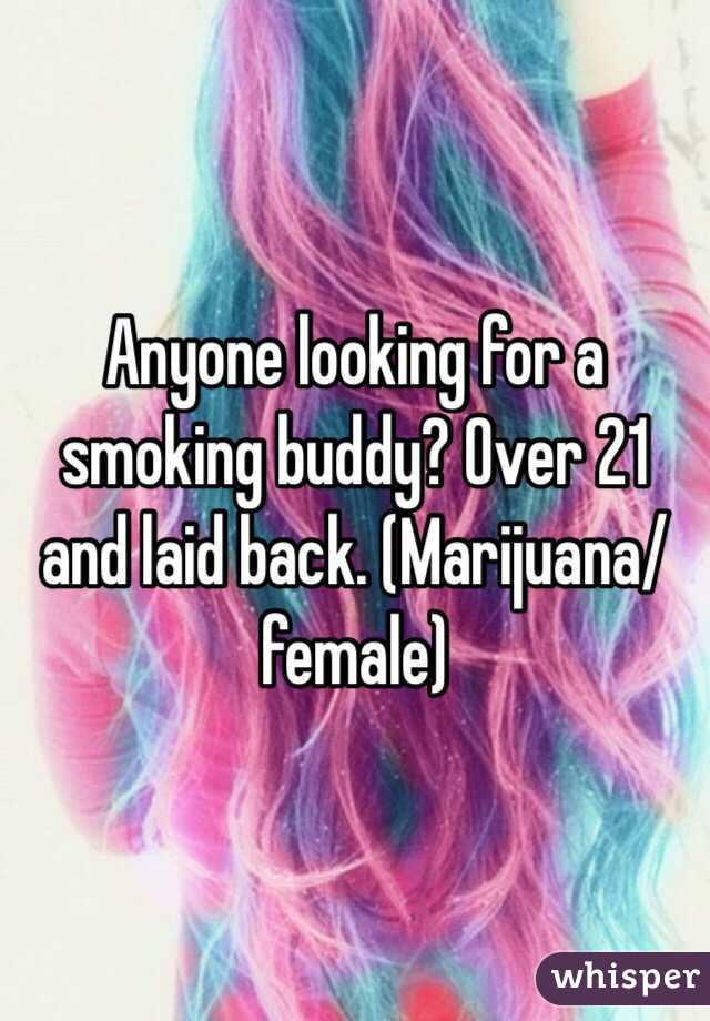 Anyone looking for a smoking buddy? Over 21 and laid back. (Marijuana/female)