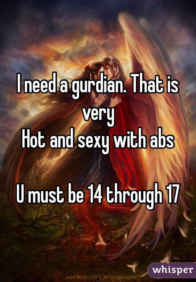  I need a gurdian. That is very 
Hot and sexy with abs

U must be 14 through 17