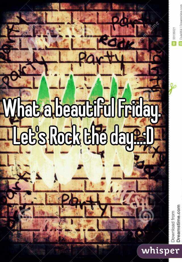 What a beautiful Friday. Let's Rock the day...:D