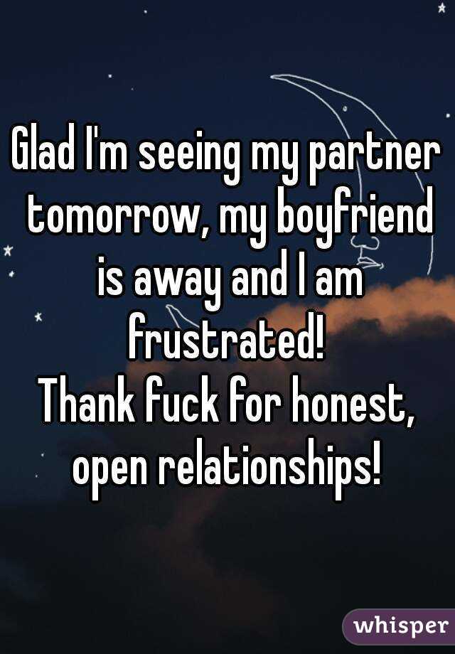 Glad I'm seeing my partner tomorrow, my boyfriend is away and I am frustrated! 
Thank fuck for honest, open relationships! 