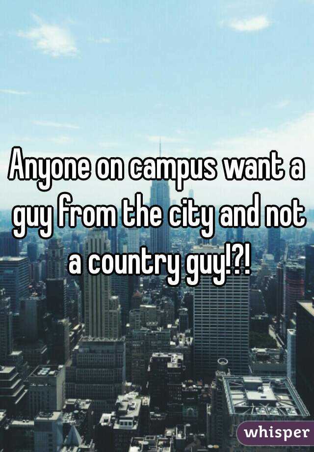 Anyone on campus want a guy from the city and not a country guy!?!