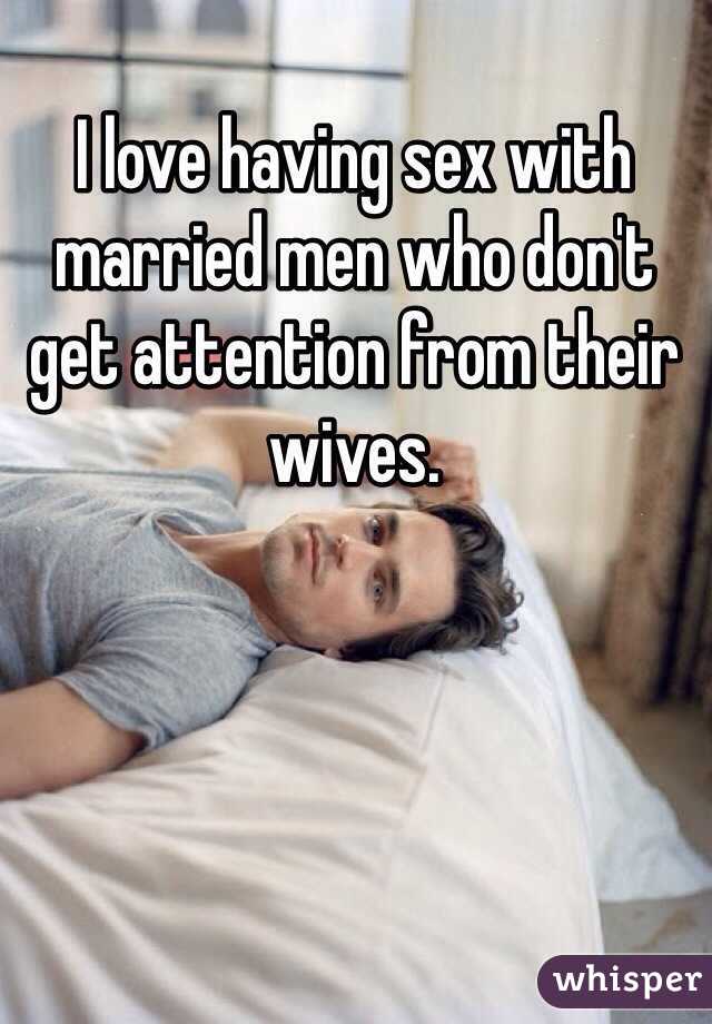 I love having sex with married men who don't get attention from their wives. 