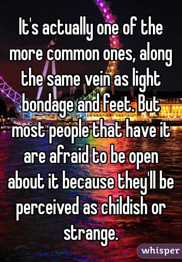 It's actually one of the more common ones, along the same vein as light bondage and feet. But most people that have it are afraid to be open about it because they'll be perceived as childish or strange.