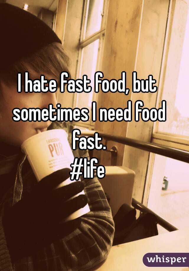 I hate fast food, but sometimes I need food fast.
#life