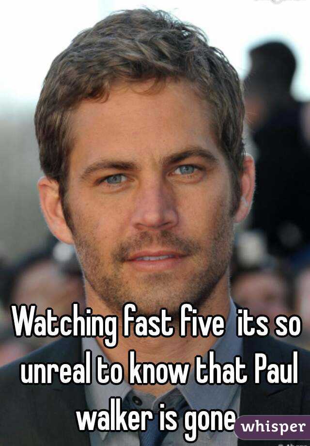 Watching fast five  its so unreal to know that Paul walker is gone 