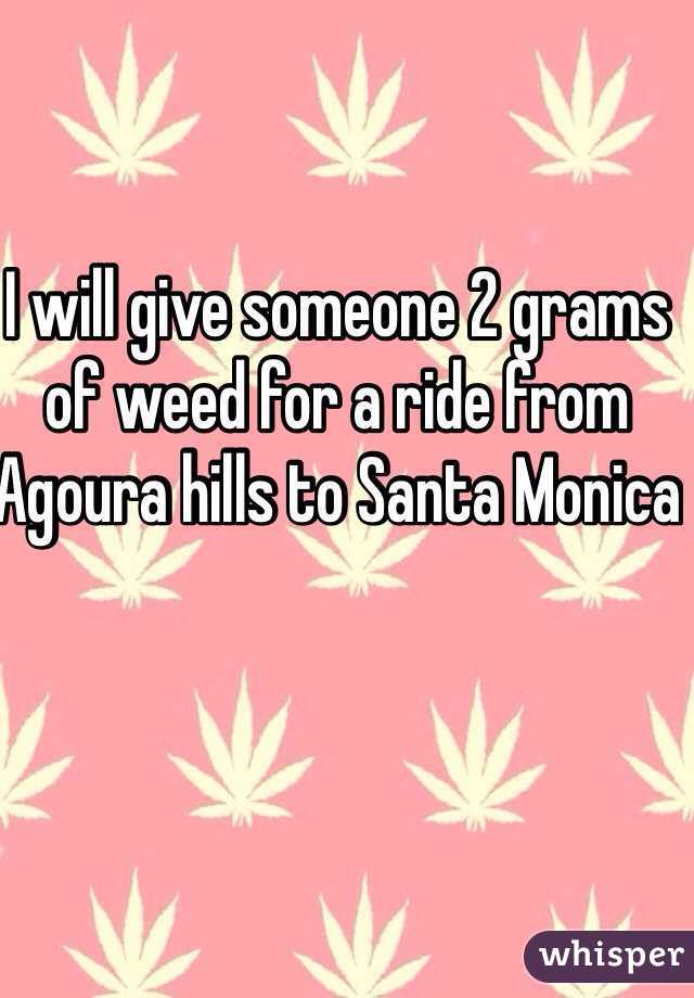 I will give someone 2 grams of weed for a ride from Agoura hills to Santa Monica 