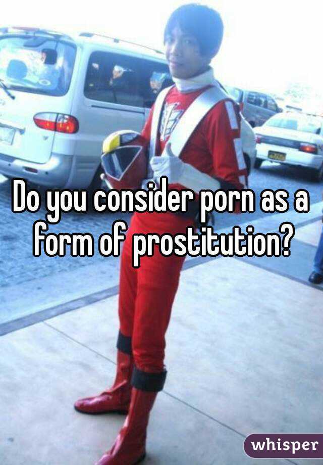 Do you consider porn as a form of prostitution?