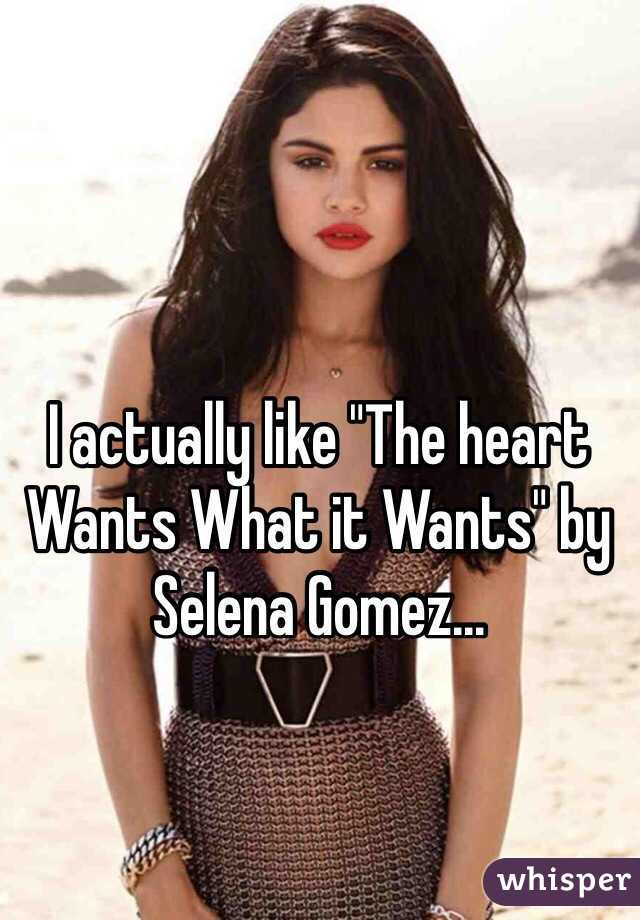 I actually like "The heart Wants What it Wants" by Selena Gomez...