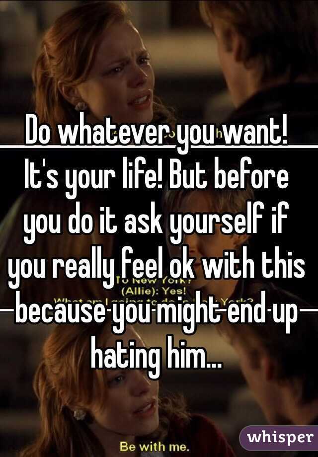 Do whatever you want! It's your life! But before you do it ask yourself if you really feel ok with this because you might end up hating him...