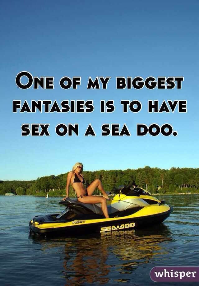 One of my biggest fantasies is to have sex on a sea doo. 