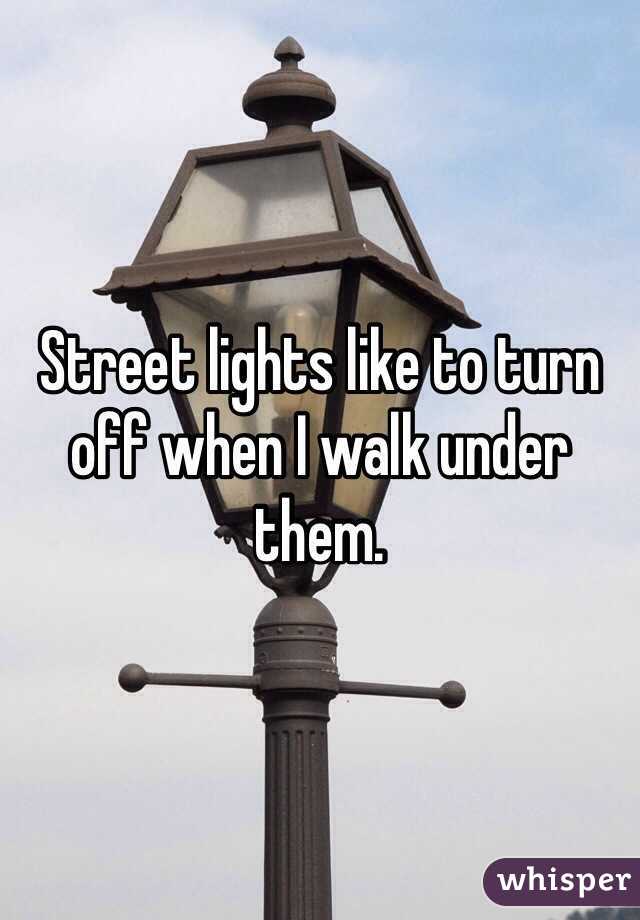 Street lights like to turn off when I walk under them.