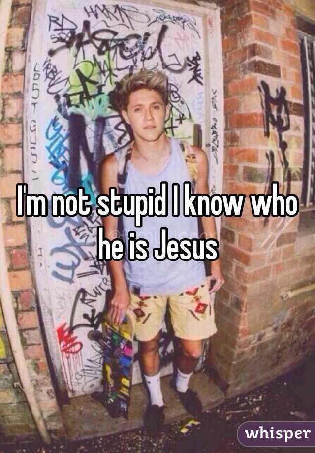 I'm not stupid I know who he is Jesus 