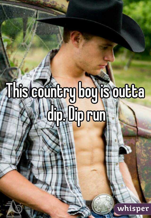 This country boy is outta dip. Dip run