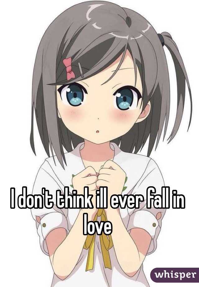 I don't think ill ever fall in love