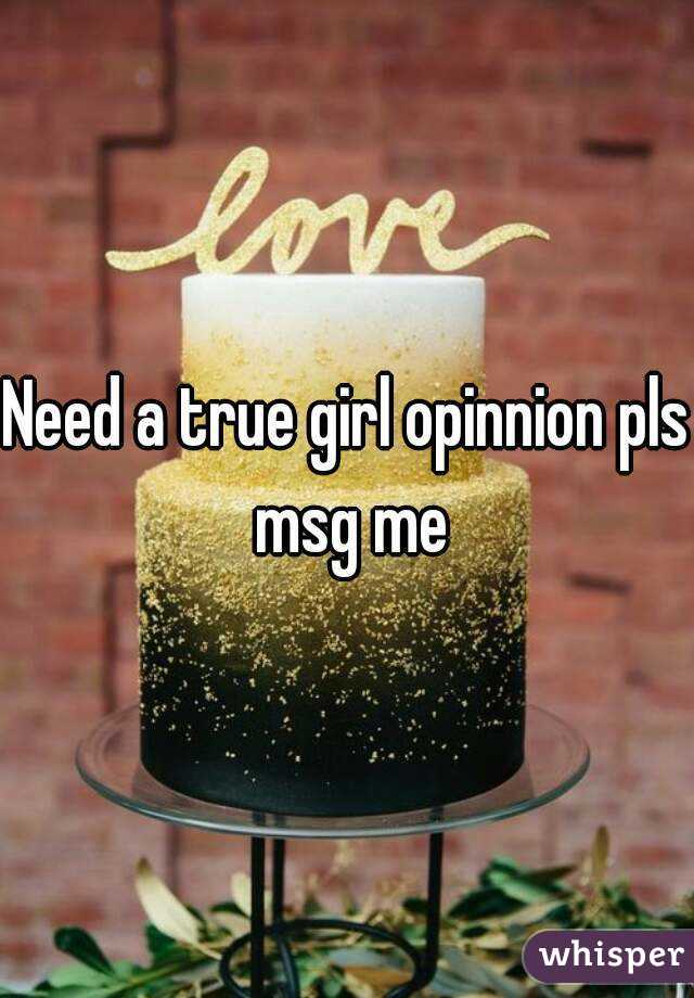 Need a true girl opinnion pls msg me