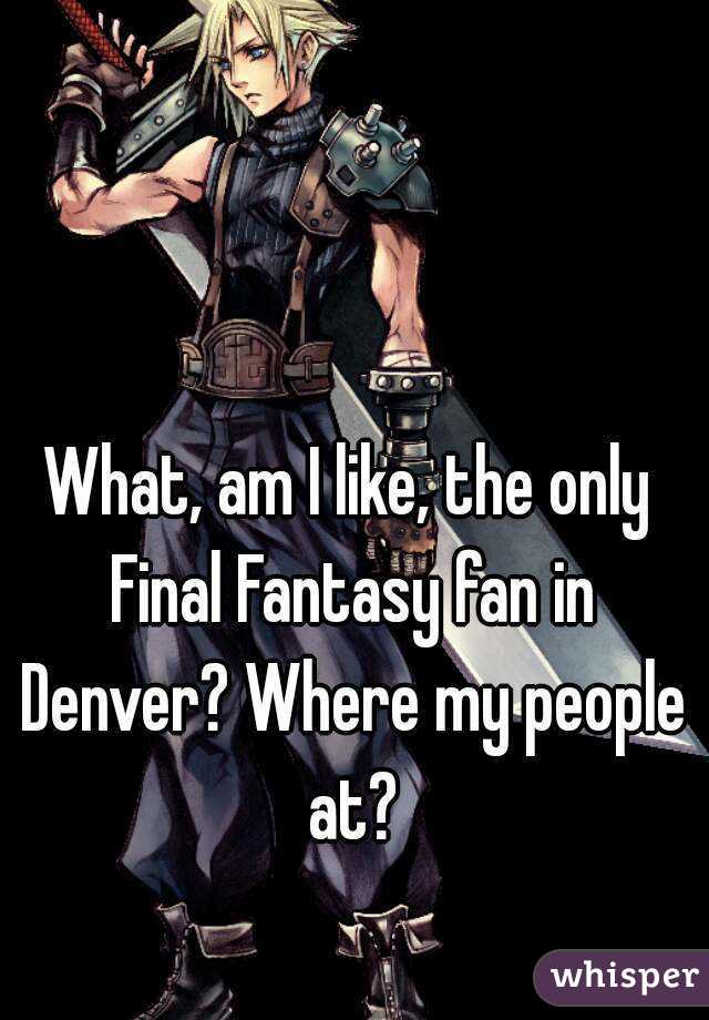 What, am I like, the only Final Fantasy fan in Denver? Where my people at?