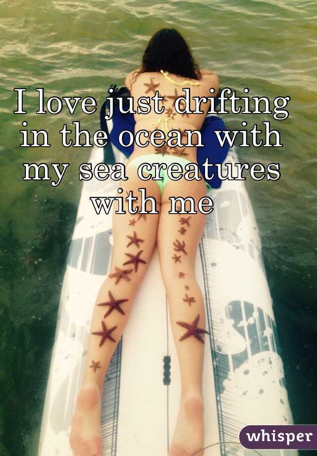 I love just drifting in the ocean with my sea creatures with me