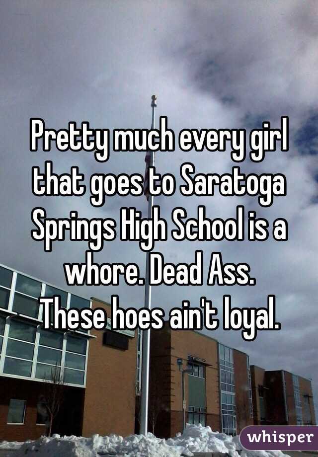 Pretty much every girl that goes to Saratoga Springs High School is a whore. Dead Ass.
 These hoes ain't loyal. 
