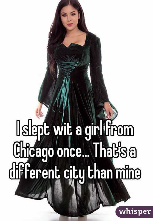 I slept wit a girl from Chicago once... That's a different city than mine