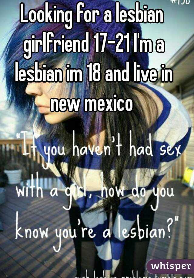 Looking for a lesbian girlfriend 17-21 I'm a lesbian im 18 and live in new mexico 