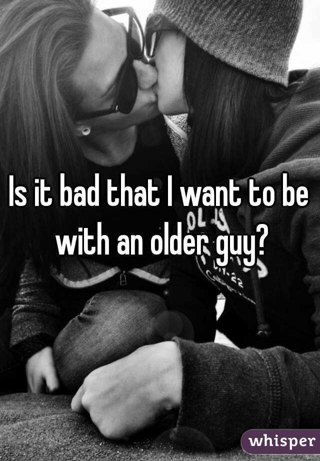 Is it bad that I want to be with an older guy?