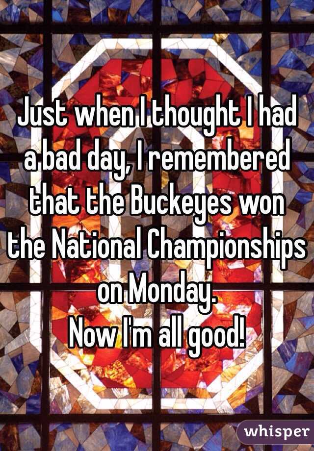 Just when I thought I had a bad day, I remembered that the Buckeyes won the National Championships on Monday.
Now I'm all good!