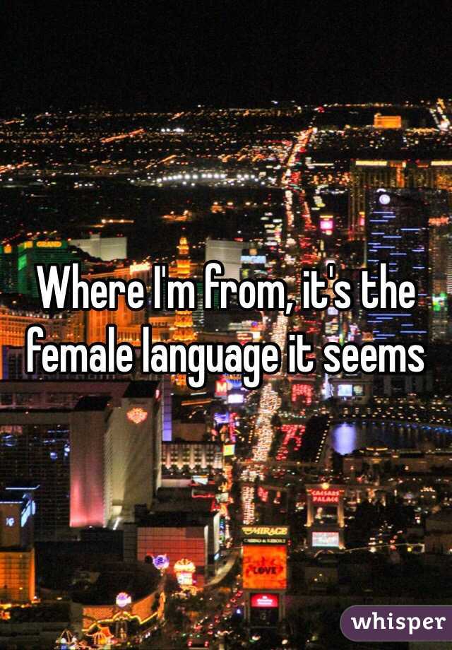 Where I'm from, it's the female language it seems