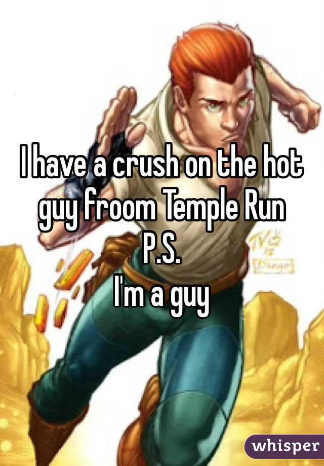 I have a crush on the hot guy froom Temple Run
P.S.
I'm a guy