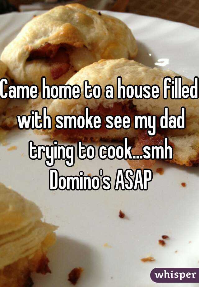 Came home to a house filled with smoke see my dad trying to cook...smh Domino's ASAP