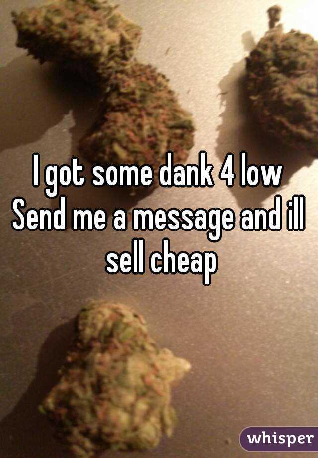 I got some dank 4 low
Send me a message and ill sell cheap