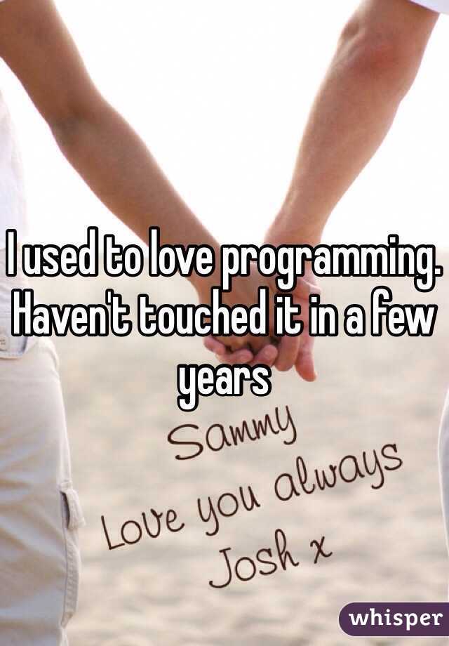 I used to love programming. Haven't touched it in a few years 