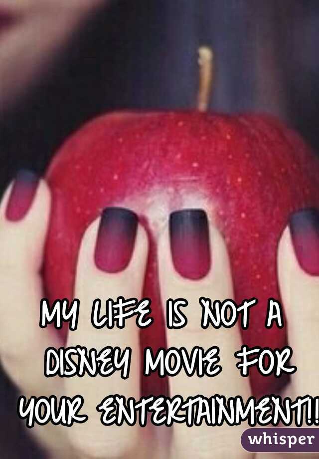 MY LIFE IS NOT A DISNEY MOVIE FOR YOUR ENTERTAINMENT!!