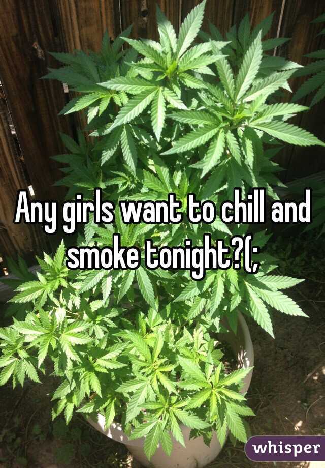 Any girls want to chill and smoke tonight?(;