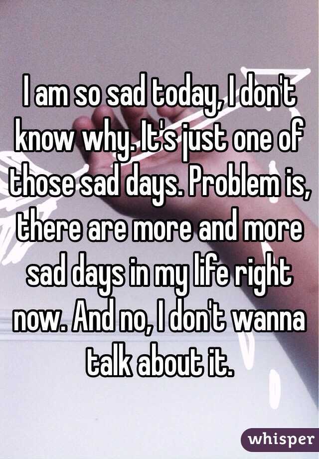 I am so sad today, I don't know why. It's just one of those sad days. Problem is, there are more and more sad days in my life right now. And no, I don't wanna talk about it.