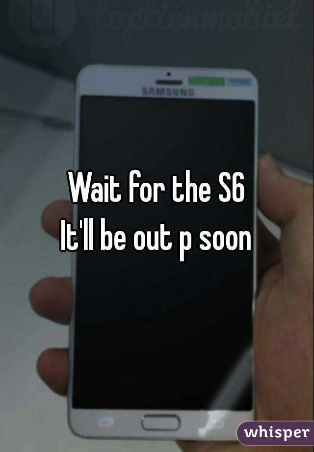 Wait for the S6
It'll be out p soon