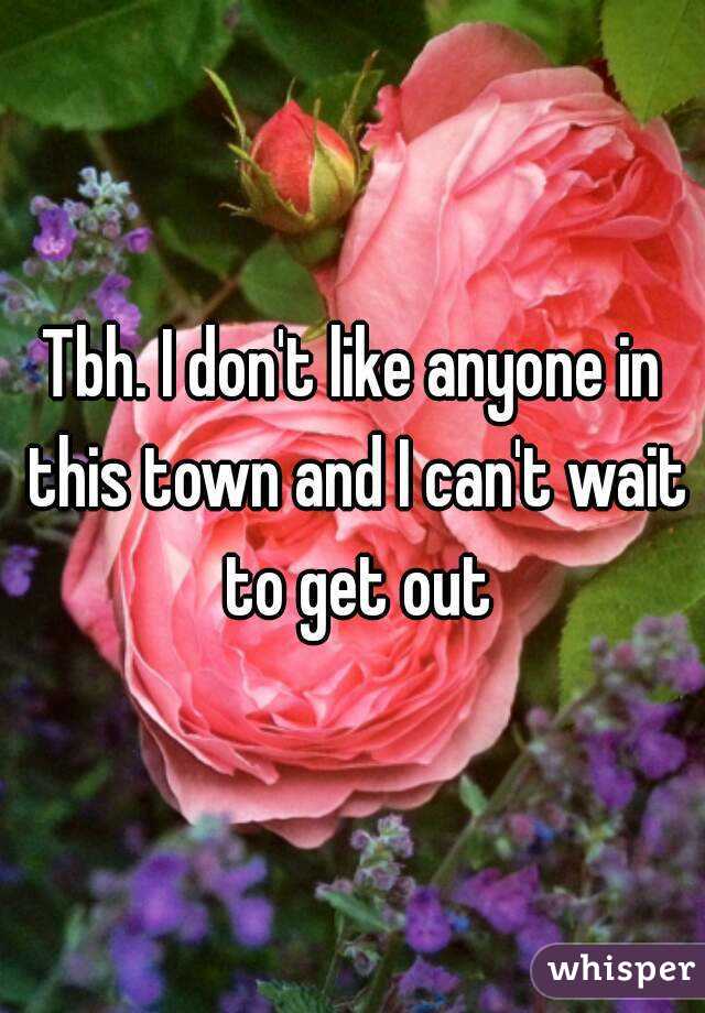 Tbh. I don't like anyone in this town and I can't wait to get out