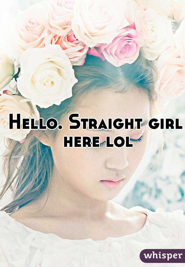 Hello. Straight girl here lol