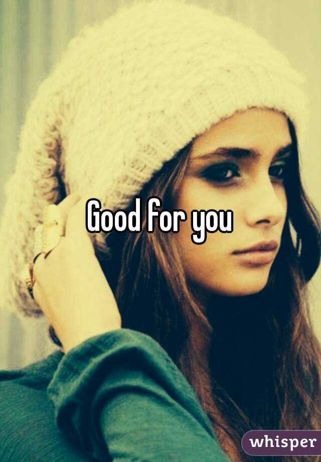 Good for you