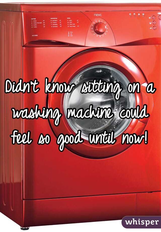 Didn't know sitting on a washing machine could feel so good until now!