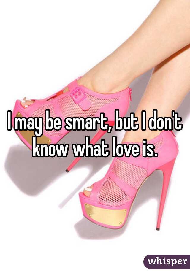 I may be smart, but I don't know what love is.