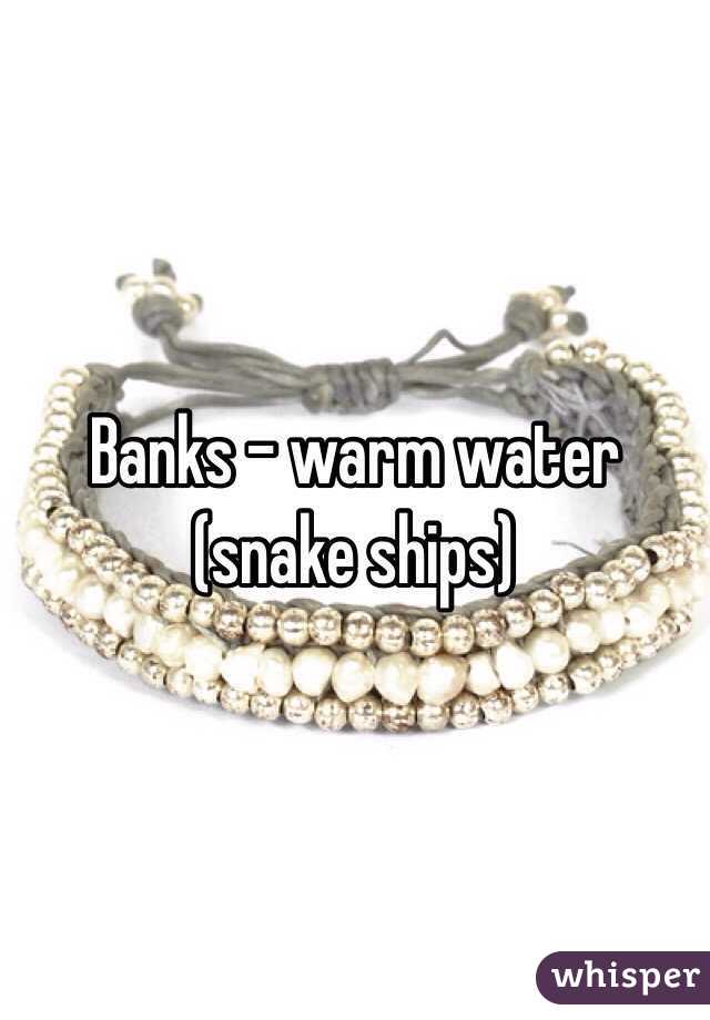 Banks - warm water (snake ships)