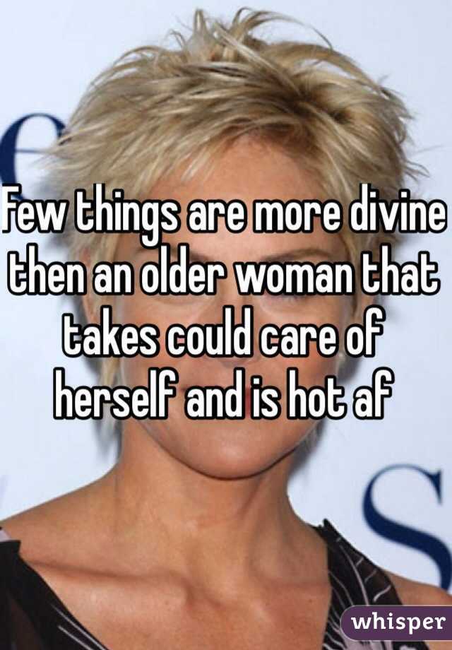 Few things are more divine then an older woman that takes could care of herself and is hot af