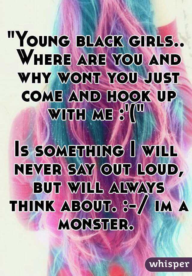 "Young black girls.. Where are you and why wont you just come and hook up with me :'(" 

Is something I will never say out loud, but will always think about. :-/ im a monster. 