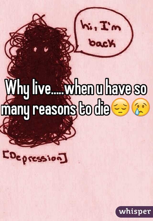 Why live.....when u have so many reasons to die😔😢