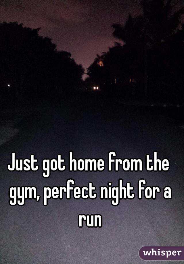 Just got home from the gym, perfect night for a run