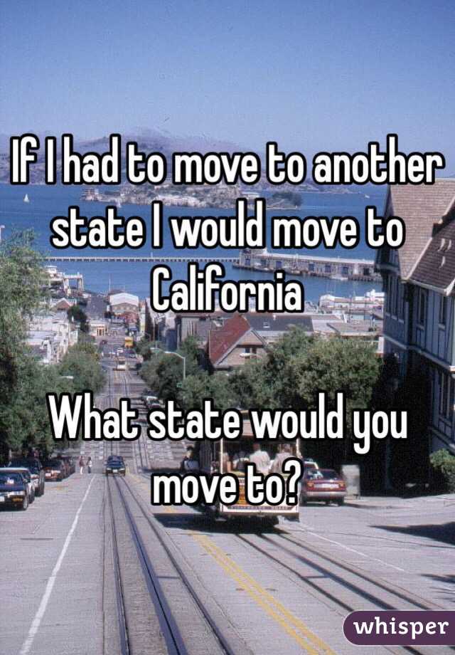 If I had to move to another state I would move to California 

What state would you move to?