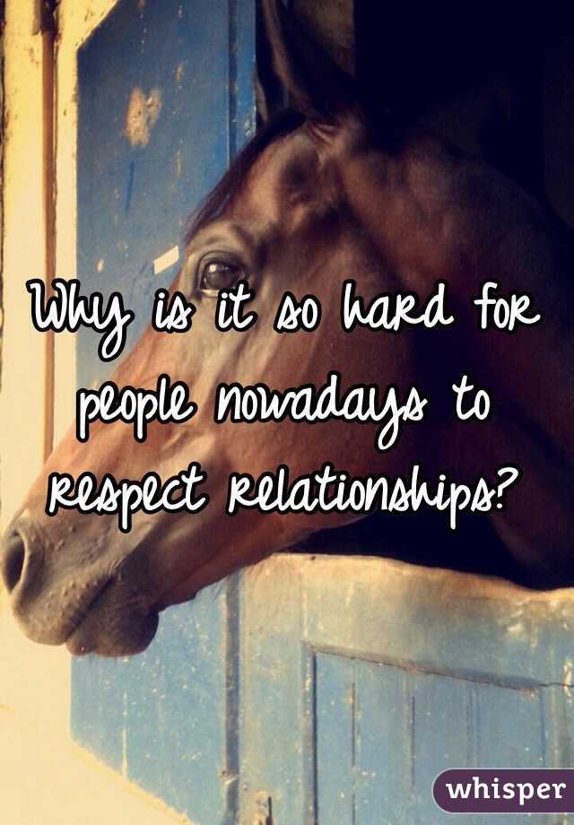 Why is it so hard for people nowadays to respect relationships? 