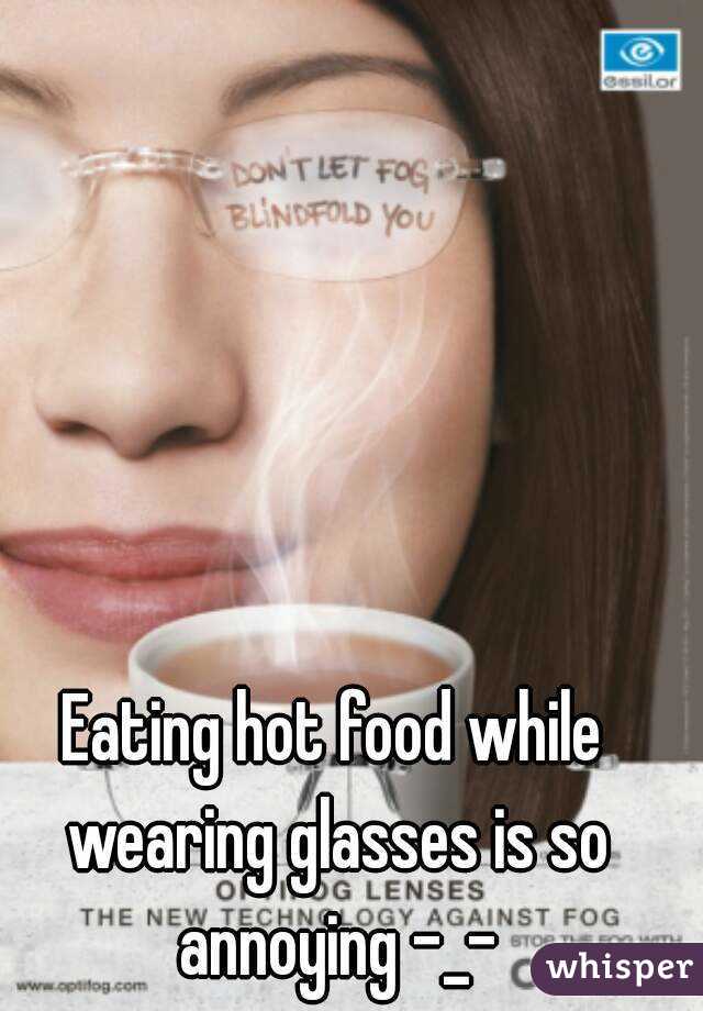 Eating hot food while wearing glasses is so annoying -_-